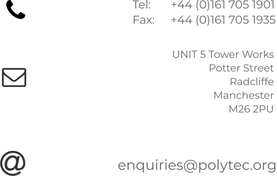 Tel: 	+44 (0)161 705 1901 Fax:	+44 (0)161 705 1935  UNIT 5 Tower Works Potter Street  Radcliffe Manchester M26 2PU  enquiries@polytec.org